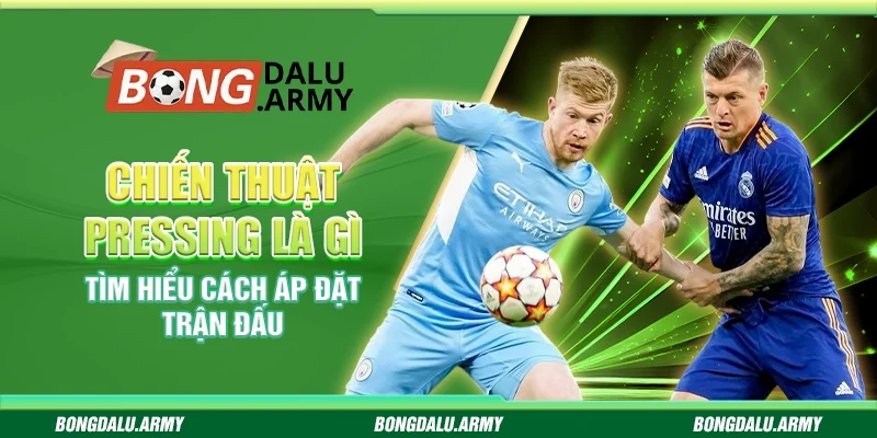 Chiến thuật pressing là gì - Tìm hiểu cách áp đặt trận đấu
