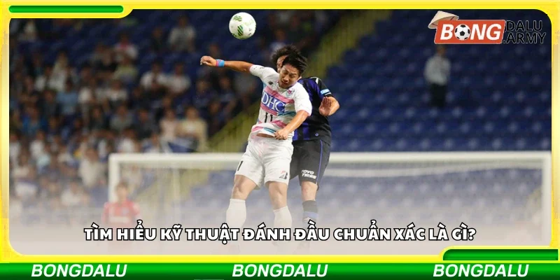 Kỹ thuật đánh đầu chuẩn xác là gì?