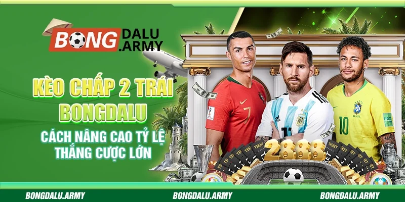 Kèo chấp 2 trái Bongdalu - Cách nâng cao tỷ lệ thắng cược lớn