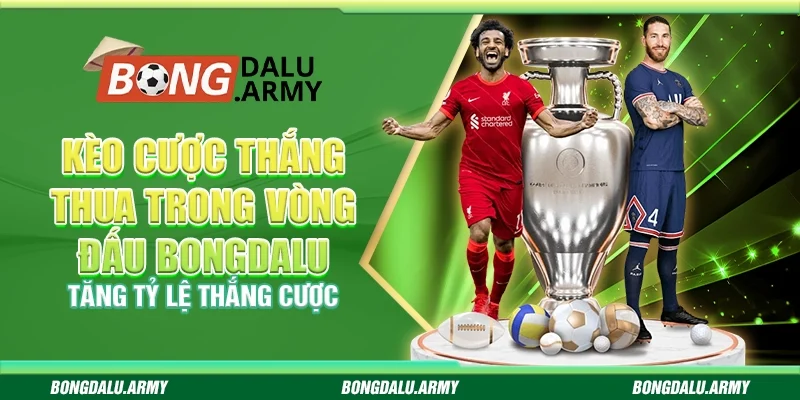 Kèo cược thắng thua trong vòng đấu Bongdalu - Tăng tỷ lệ thắng cược
