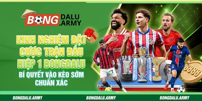 Kinh nghiệm đặt cược trận đấu hiệp 1 Bongdalu – Bí quyết vào kèo sớm chuẩn xác