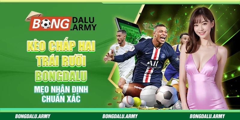 Kèo Chấp Hai Trái Rưỡi Bongdalu: Mẹo Nhận Định Chuẩn Xác
