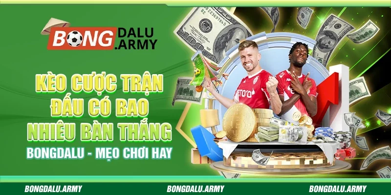Kèo cược trận đấu có bao nhiêu bàn thắng Bongdalu - Mẹo chơi hay