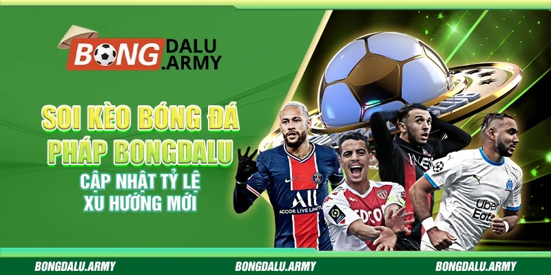 Soi kèo bóng đá Pháp Bongdalu - Cập nhật tỷ lệ xu hướng mới