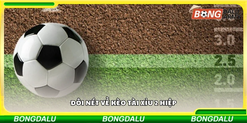 Bao quát về kèo Tài Xỉu 2 hiệp