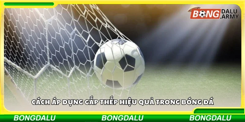 Cách áp dụng gấp thếp hiệu quả trong bóng đá