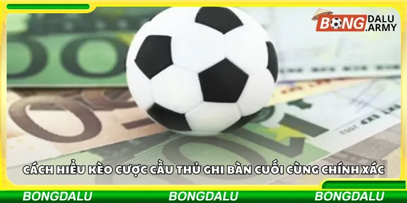 Cách hiểu kèo cược cầu thủ ghi bàn cuối cùng chính xác