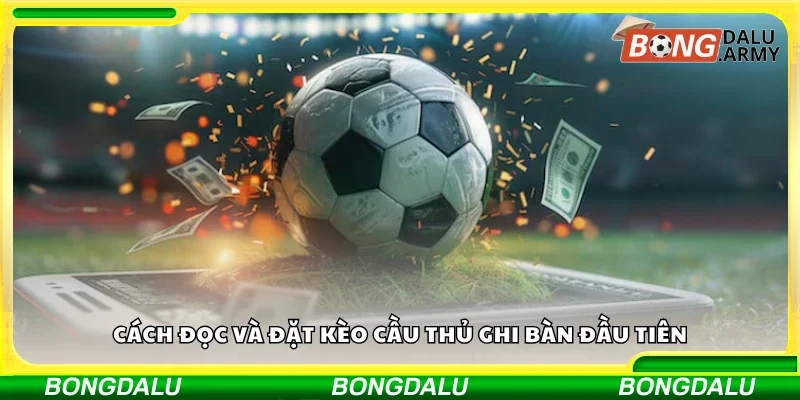 Hướng dẫn cách đọc và đặt kèo cầu thủ ghi bàn đầu tiên