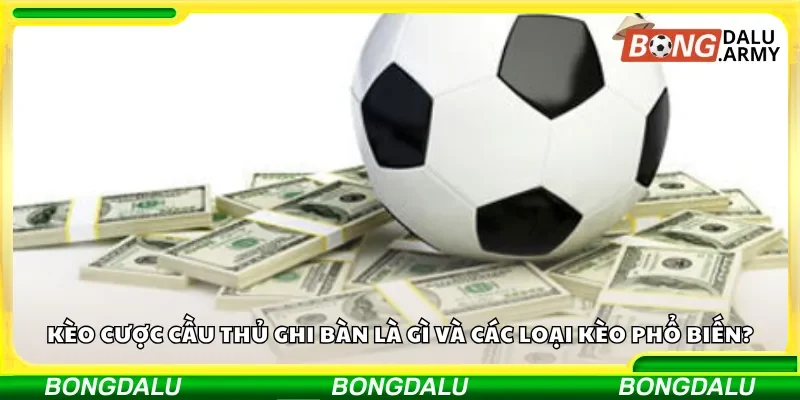 Kèo cược cầu thủ ghi bàn là gì và các loại kèo phổ biến?