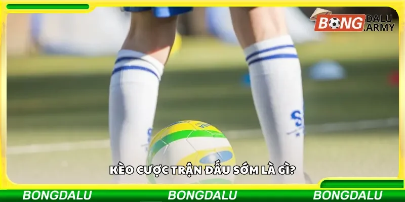 Tìm hiểu thế nào là kèo cược sớm