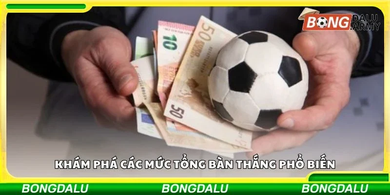 Khám phá các mức tổng bàn thắng phổ biến