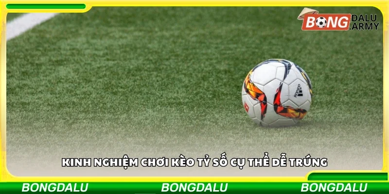 Kinh nghiệm chơi kèo tỷ số cụ thể dễ trúng