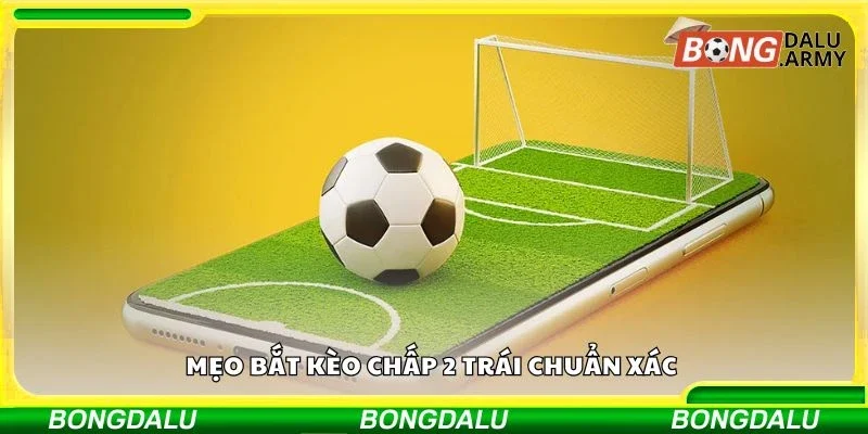 Mẹo bắt kèo chấp 2 trái chuẩn xác 