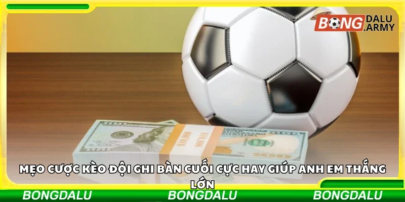 Mẹo cược kèo đội ghi bàn cuối giúp anh em thắng lớn