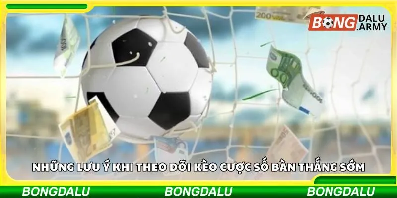 Những lưu ý khi theo dõi kèo cược số bàn thắng sớm