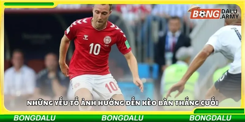 Những yếu tố ảnh hưởng đến kèo bàn thắng cuối