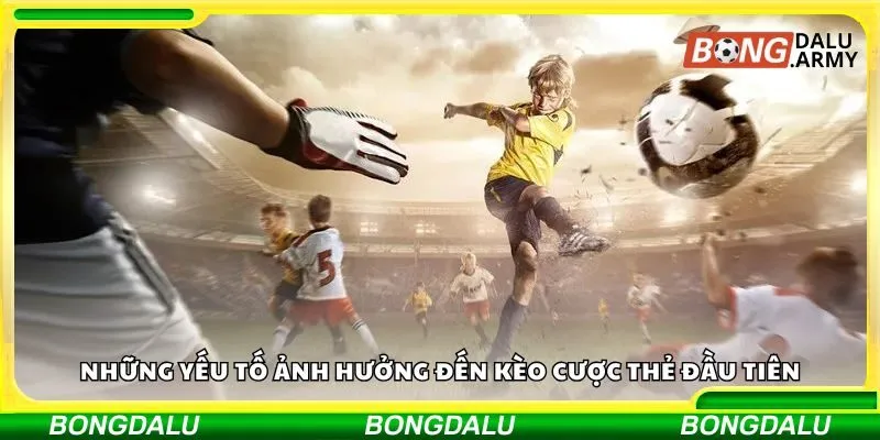 Những yếu tố ảnh hưởng đến kèo cược thẻ đầu tiên