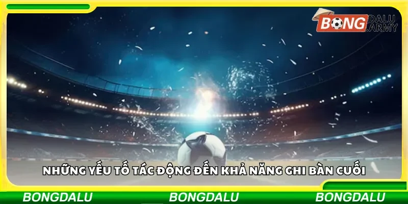 Những yếu tố tác động đến khả năng ghi bàn cuối