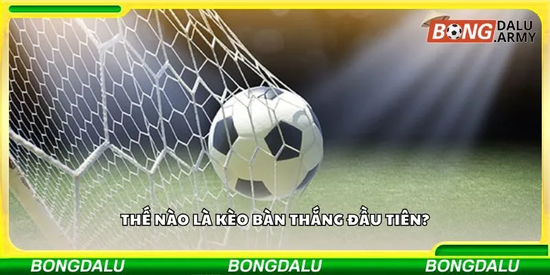 Thế nào là kèo bàn thắng đầu tiên?