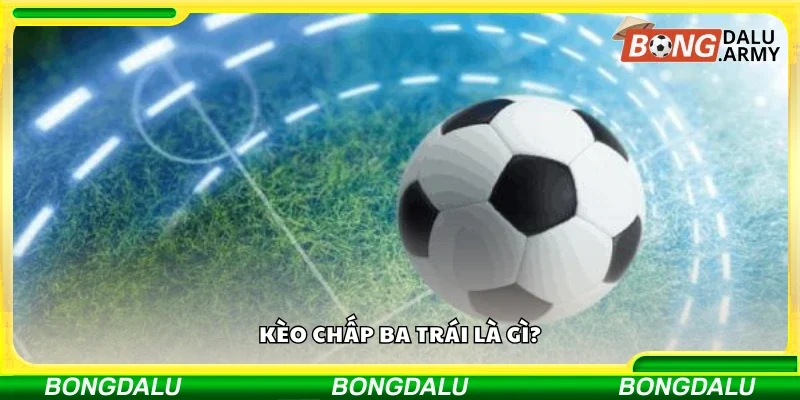 Tìm hiểu tổng quan về kèo chấp ba trái