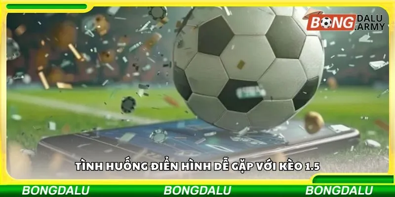 Tình huống điển hình dễ gặp với kèo 1.5