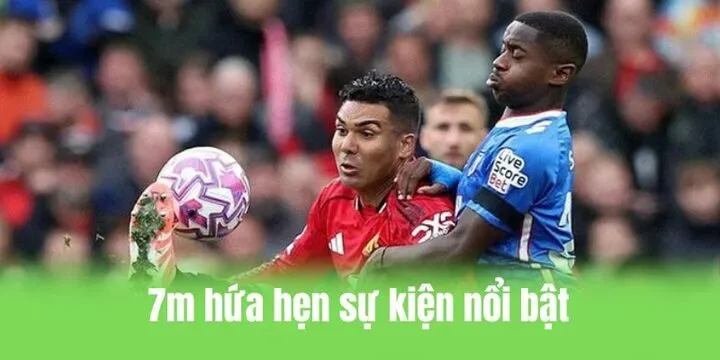 7m cung cấp loạt sự kiện cực kỳ nổi bật